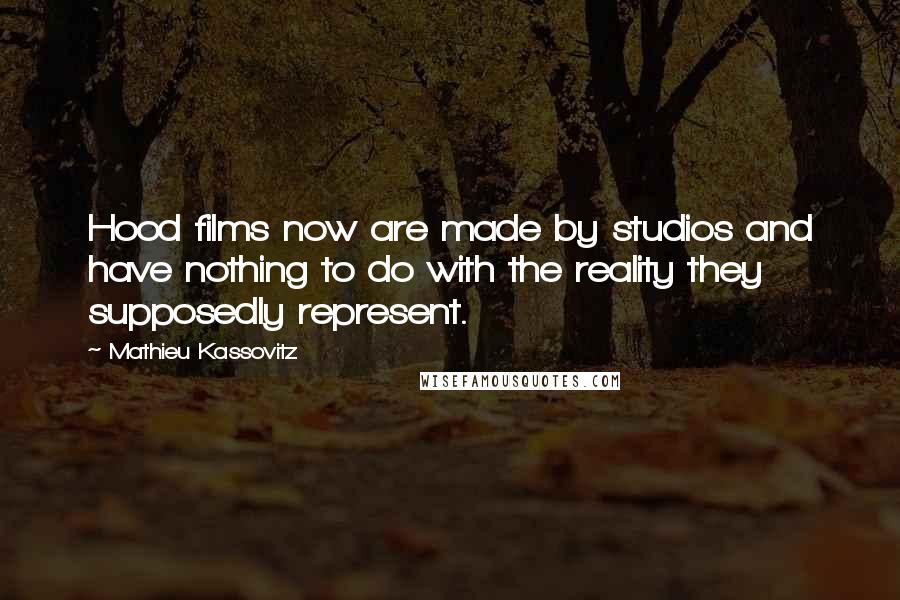 Mathieu Kassovitz Quotes: Hood films now are made by studios and have nothing to do with the reality they supposedly represent.