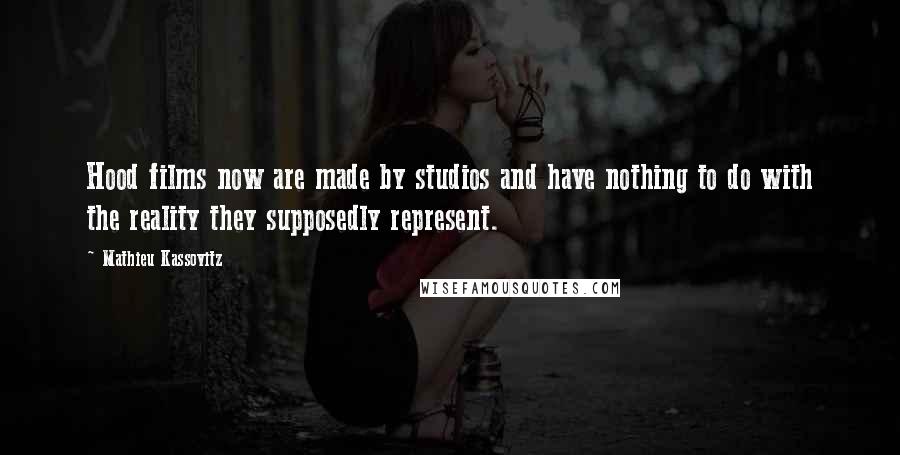 Mathieu Kassovitz Quotes: Hood films now are made by studios and have nothing to do with the reality they supposedly represent.