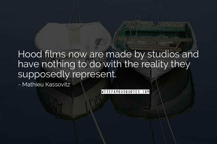 Mathieu Kassovitz Quotes: Hood films now are made by studios and have nothing to do with the reality they supposedly represent.