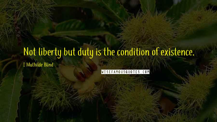 Mathilde Blind Quotes: Not liberty but duty is the condition of existence.