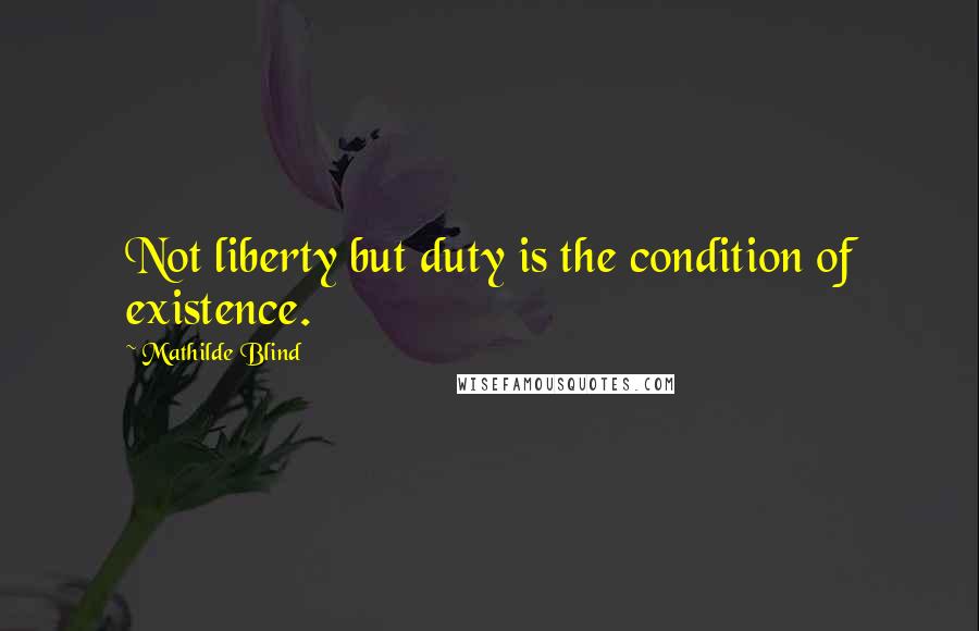 Mathilde Blind Quotes: Not liberty but duty is the condition of existence.