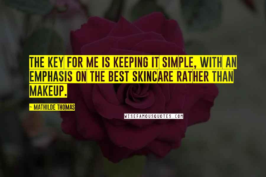 Mathilde Thomas Quotes: The key for me is keeping it simple, with an emphasis on the best skincare rather than makeup.