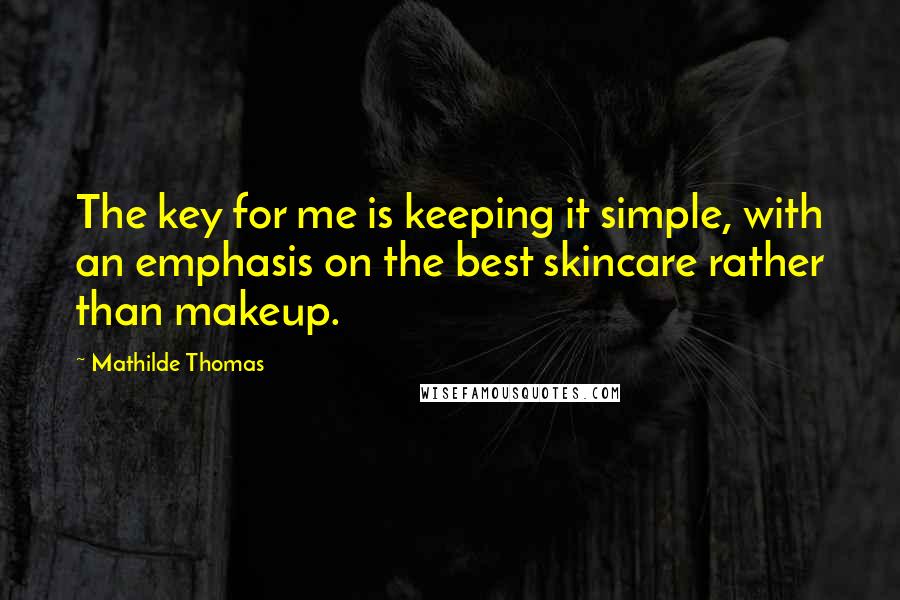 Mathilde Thomas Quotes: The key for me is keeping it simple, with an emphasis on the best skincare rather than makeup.
