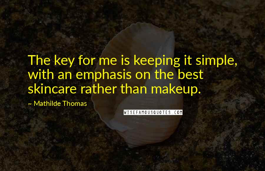 Mathilde Thomas Quotes: The key for me is keeping it simple, with an emphasis on the best skincare rather than makeup.