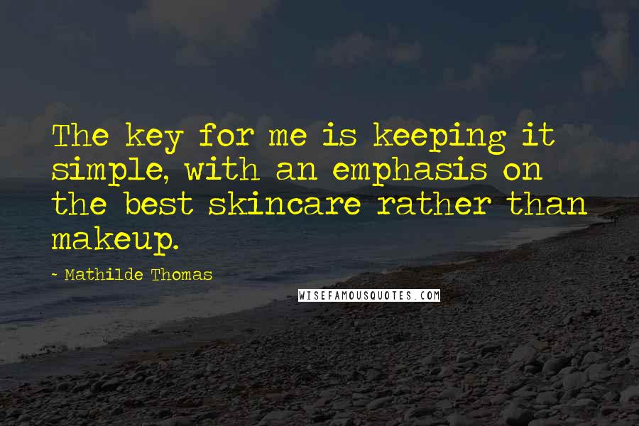 Mathilde Thomas Quotes: The key for me is keeping it simple, with an emphasis on the best skincare rather than makeup.