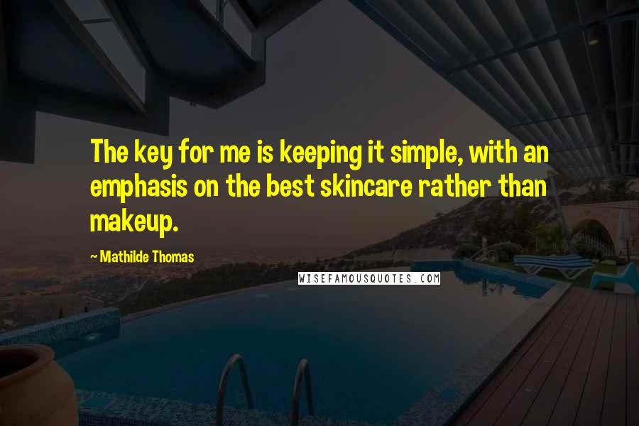Mathilde Thomas Quotes: The key for me is keeping it simple, with an emphasis on the best skincare rather than makeup.