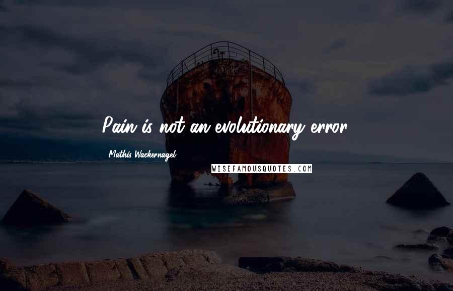 Mathis Wackernagel Quotes: Pain is not an evolutionary error.