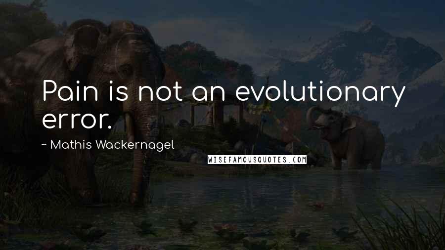 Mathis Wackernagel Quotes: Pain is not an evolutionary error.