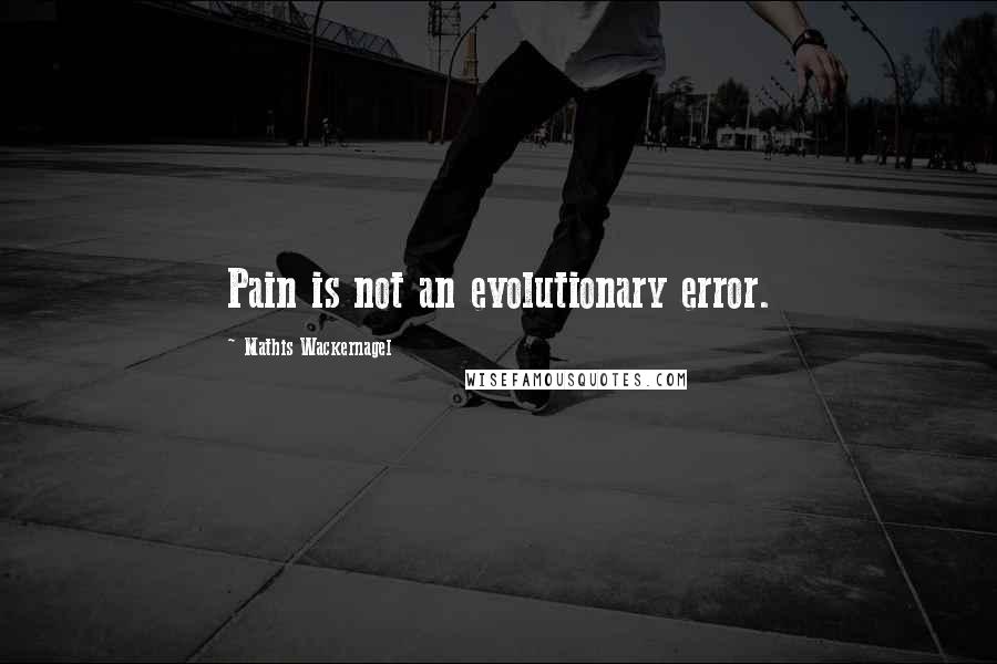 Mathis Wackernagel Quotes: Pain is not an evolutionary error.