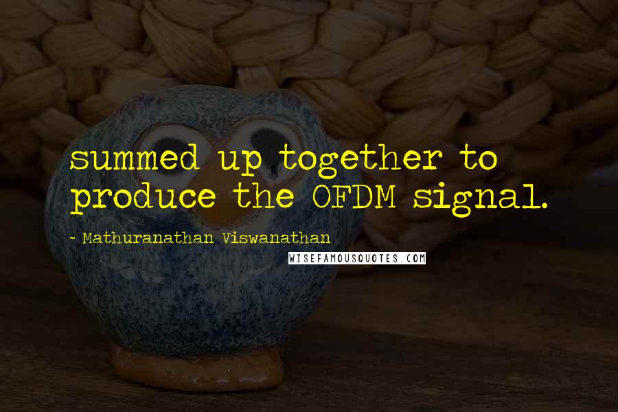 Mathuranathan Viswanathan Quotes: summed up together to produce the OFDM signal.