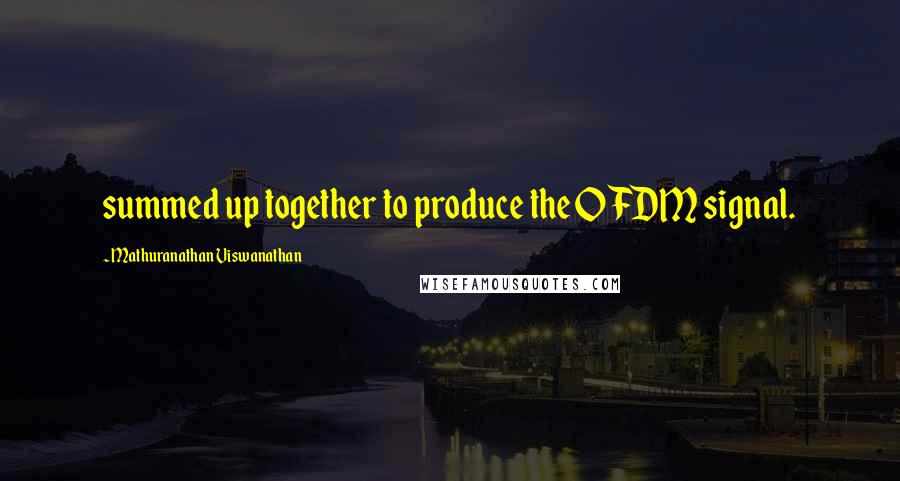 Mathuranathan Viswanathan Quotes: summed up together to produce the OFDM signal.