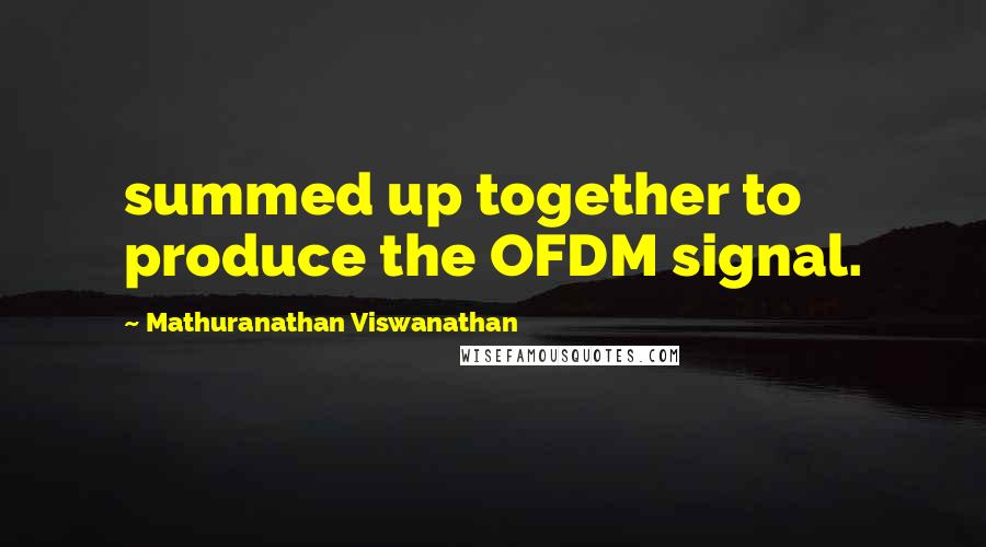 Mathuranathan Viswanathan Quotes: summed up together to produce the OFDM signal.