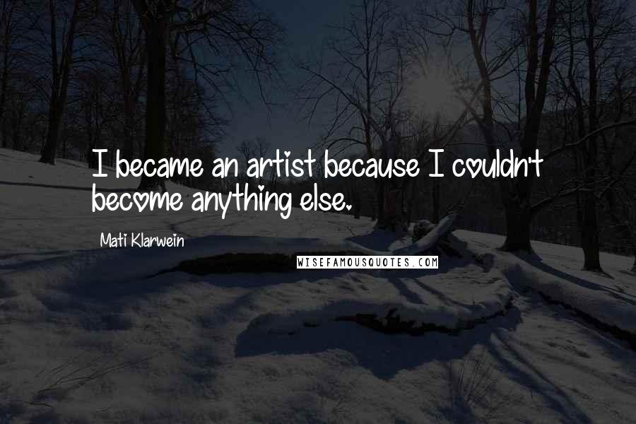 Mati Klarwein Quotes: I became an artist because I couldn't become anything else.