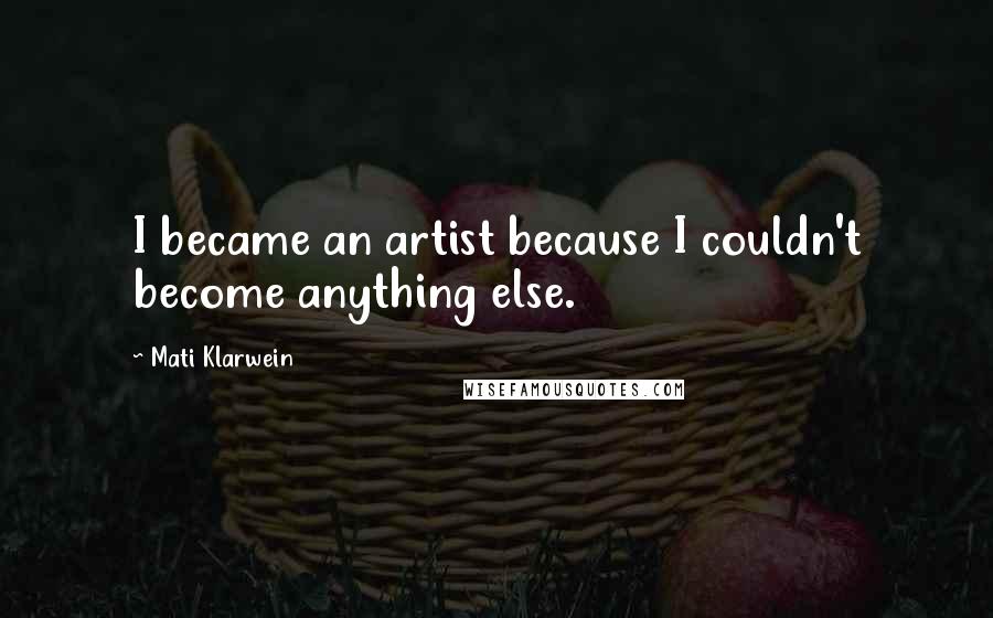 Mati Klarwein Quotes: I became an artist because I couldn't become anything else.