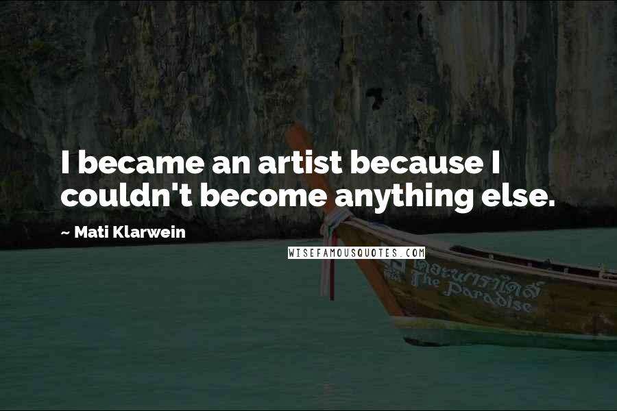 Mati Klarwein Quotes: I became an artist because I couldn't become anything else.