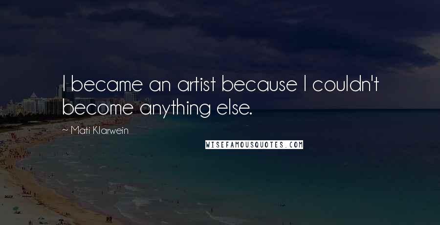 Mati Klarwein Quotes: I became an artist because I couldn't become anything else.