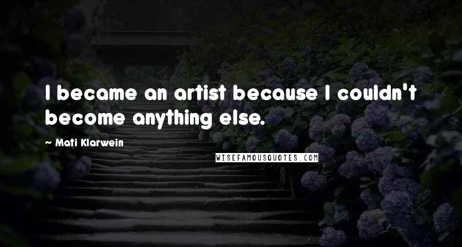 Mati Klarwein Quotes: I became an artist because I couldn't become anything else.