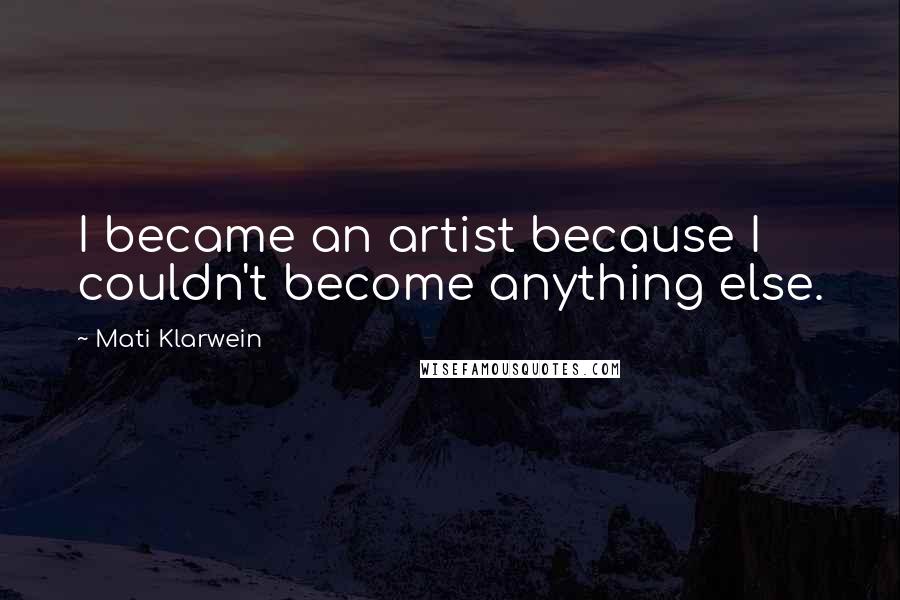 Mati Klarwein Quotes: I became an artist because I couldn't become anything else.