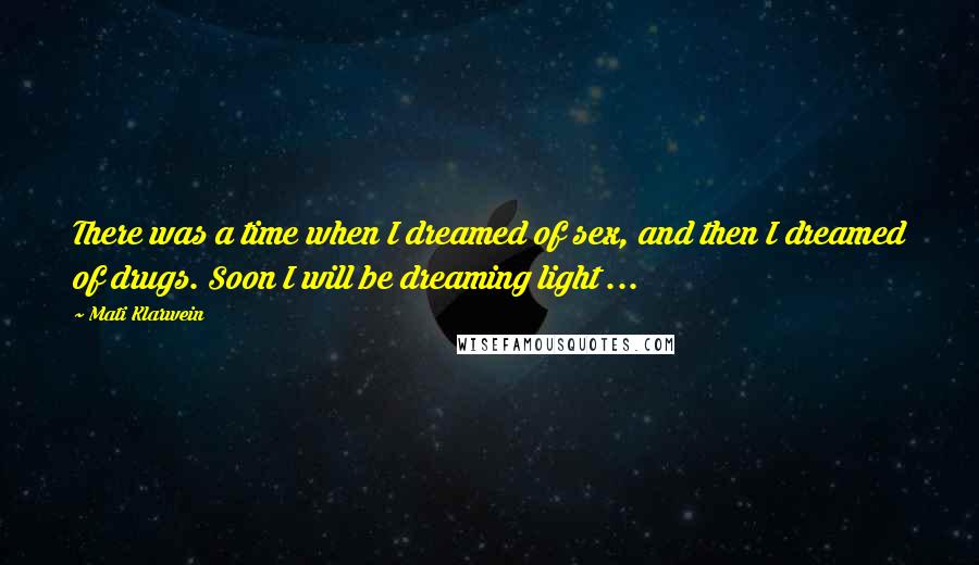 Mati Klarwein Quotes: There was a time when I dreamed of sex, and then I dreamed of drugs. Soon I will be dreaming light ...