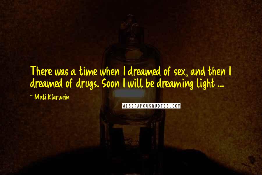 Mati Klarwein Quotes: There was a time when I dreamed of sex, and then I dreamed of drugs. Soon I will be dreaming light ...