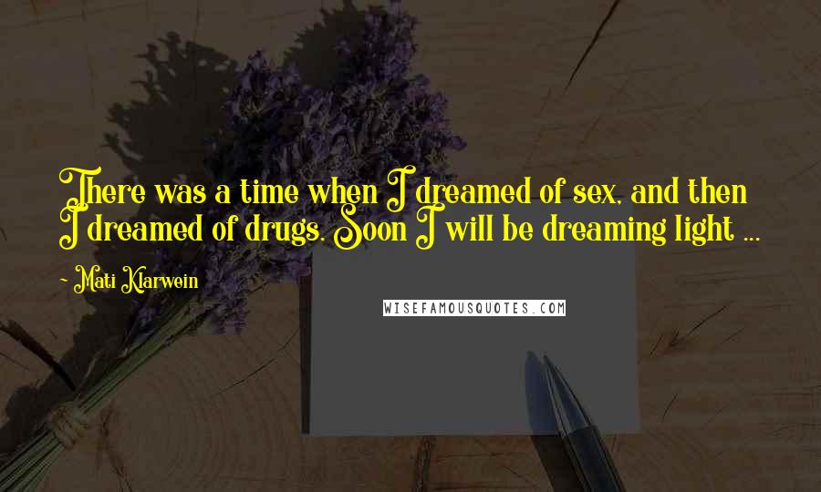 Mati Klarwein Quotes: There was a time when I dreamed of sex, and then I dreamed of drugs. Soon I will be dreaming light ...