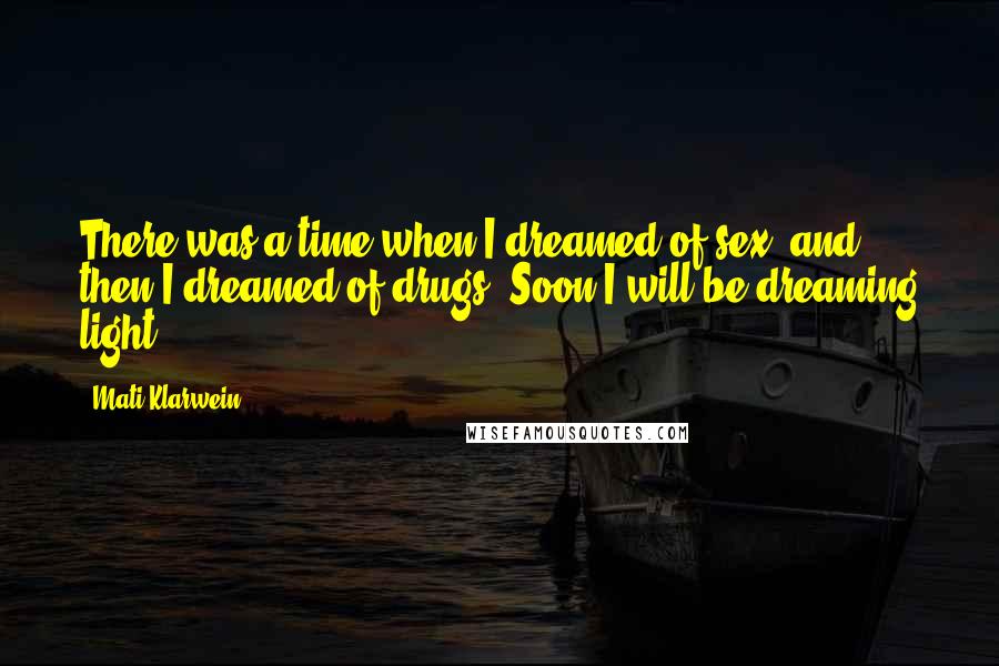 Mati Klarwein Quotes: There was a time when I dreamed of sex, and then I dreamed of drugs. Soon I will be dreaming light ...