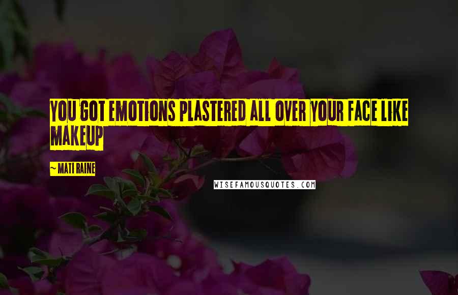 Mati Raine Quotes: You got emotions plastered all over your face like makeup