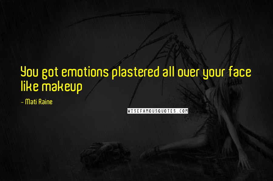 Mati Raine Quotes: You got emotions plastered all over your face like makeup