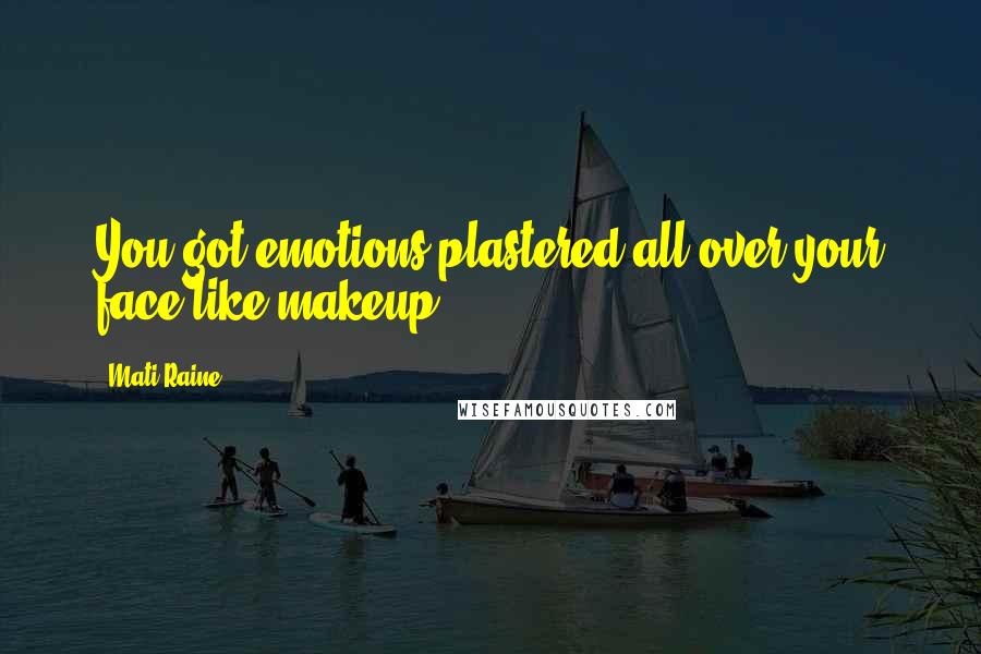 Mati Raine Quotes: You got emotions plastered all over your face like makeup