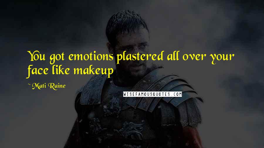 Mati Raine Quotes: You got emotions plastered all over your face like makeup