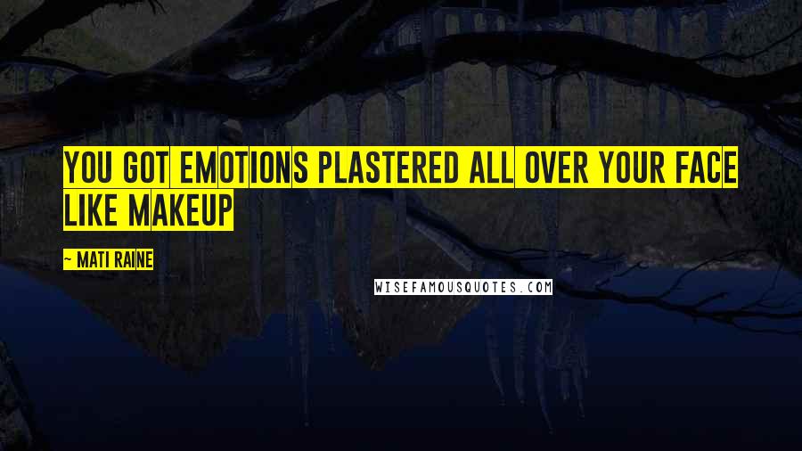 Mati Raine Quotes: You got emotions plastered all over your face like makeup