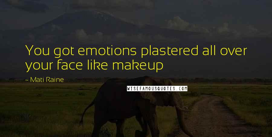 Mati Raine Quotes: You got emotions plastered all over your face like makeup