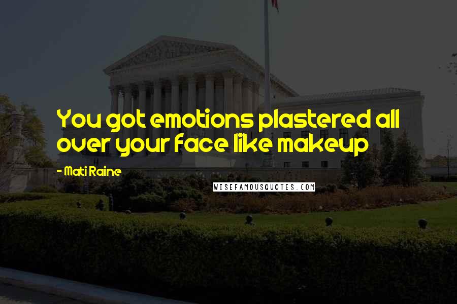 Mati Raine Quotes: You got emotions plastered all over your face like makeup