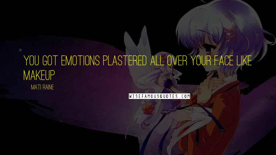 Mati Raine Quotes: You got emotions plastered all over your face like makeup