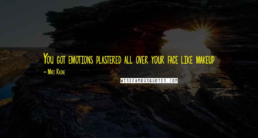 Mati Raine Quotes: You got emotions plastered all over your face like makeup