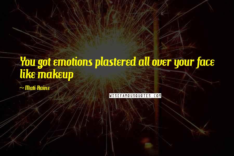 Mati Raine Quotes: You got emotions plastered all over your face like makeup