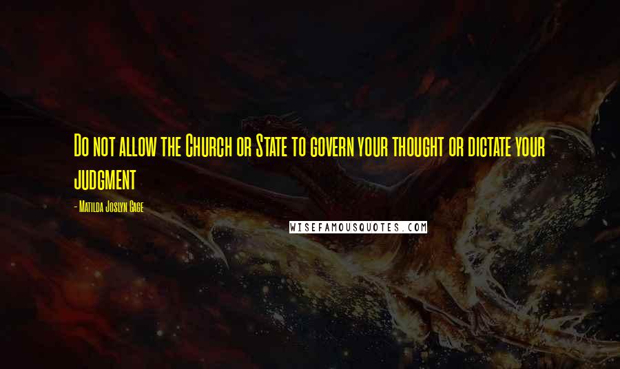 Matilda Joslyn Gage Quotes: Do not allow the Church or State to govern your thought or dictate your judgment
