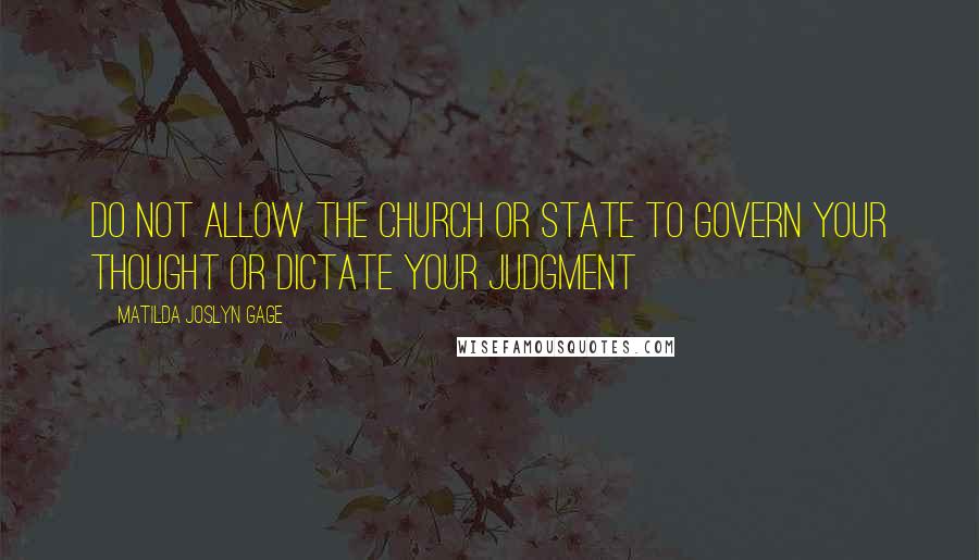 Matilda Joslyn Gage Quotes: Do not allow the Church or State to govern your thought or dictate your judgment