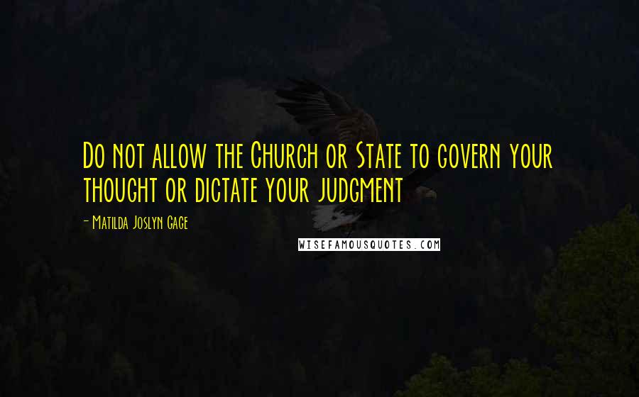 Matilda Joslyn Gage Quotes: Do not allow the Church or State to govern your thought or dictate your judgment