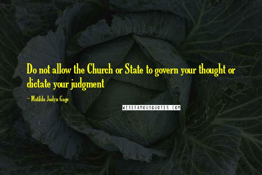 Matilda Joslyn Gage Quotes: Do not allow the Church or State to govern your thought or dictate your judgment