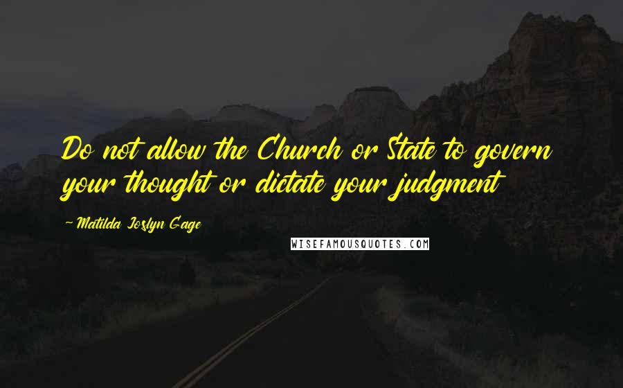 Matilda Joslyn Gage Quotes: Do not allow the Church or State to govern your thought or dictate your judgment