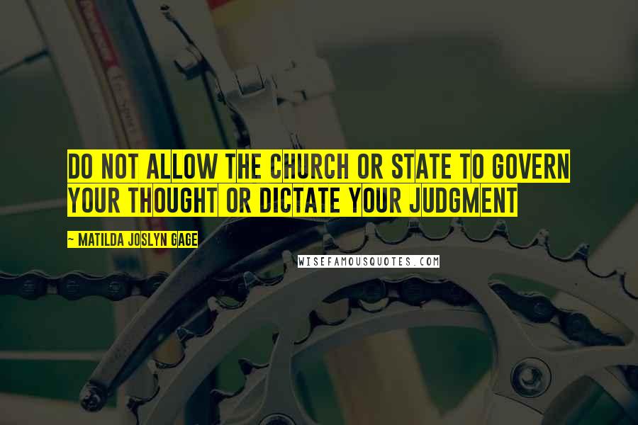 Matilda Joslyn Gage Quotes: Do not allow the Church or State to govern your thought or dictate your judgment