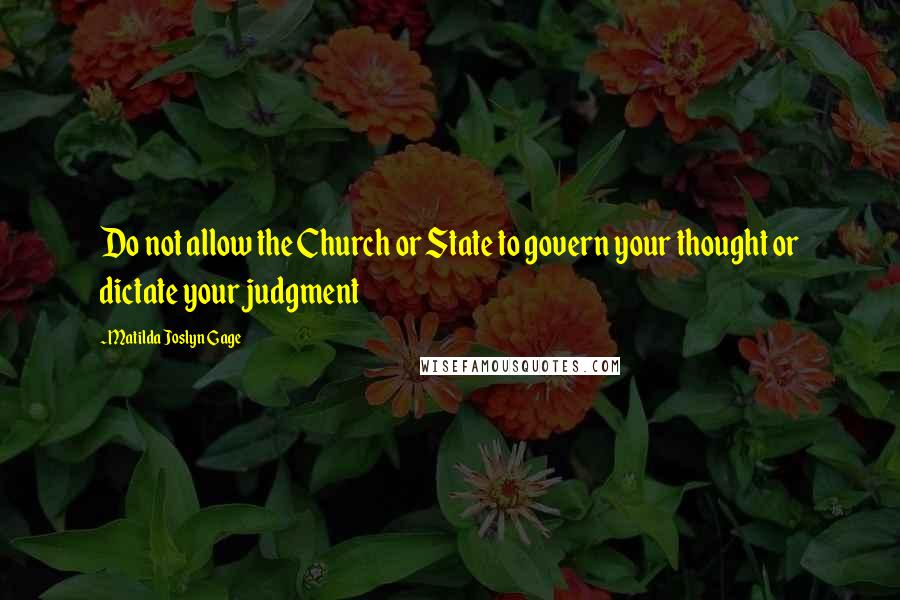 Matilda Joslyn Gage Quotes: Do not allow the Church or State to govern your thought or dictate your judgment