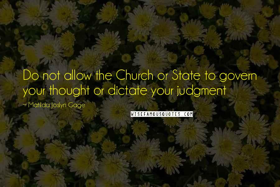 Matilda Joslyn Gage Quotes: Do not allow the Church or State to govern your thought or dictate your judgment