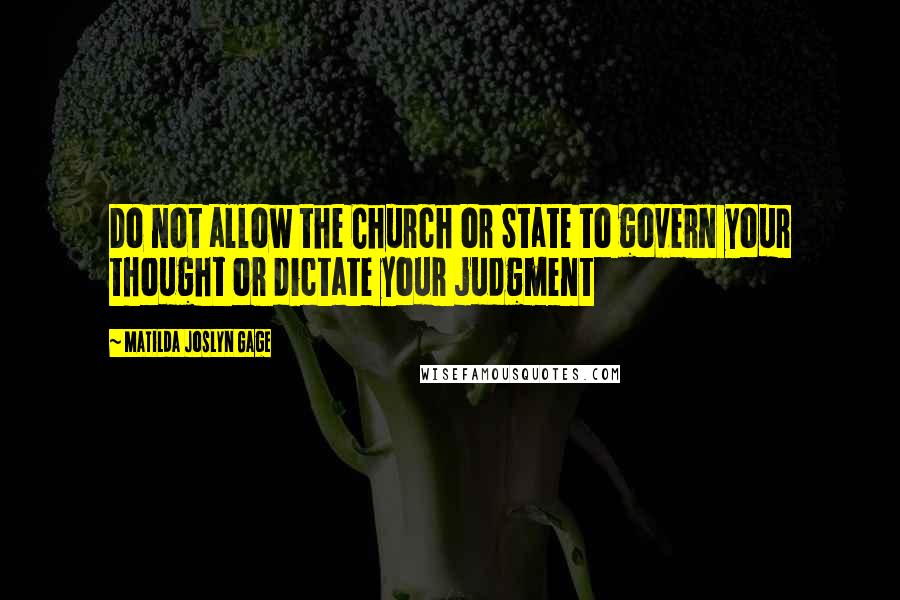Matilda Joslyn Gage Quotes: Do not allow the Church or State to govern your thought or dictate your judgment