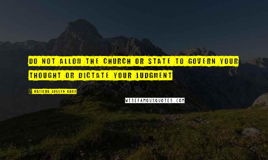 Matilda Joslyn Gage Quotes: Do not allow the Church or State to govern your thought or dictate your judgment