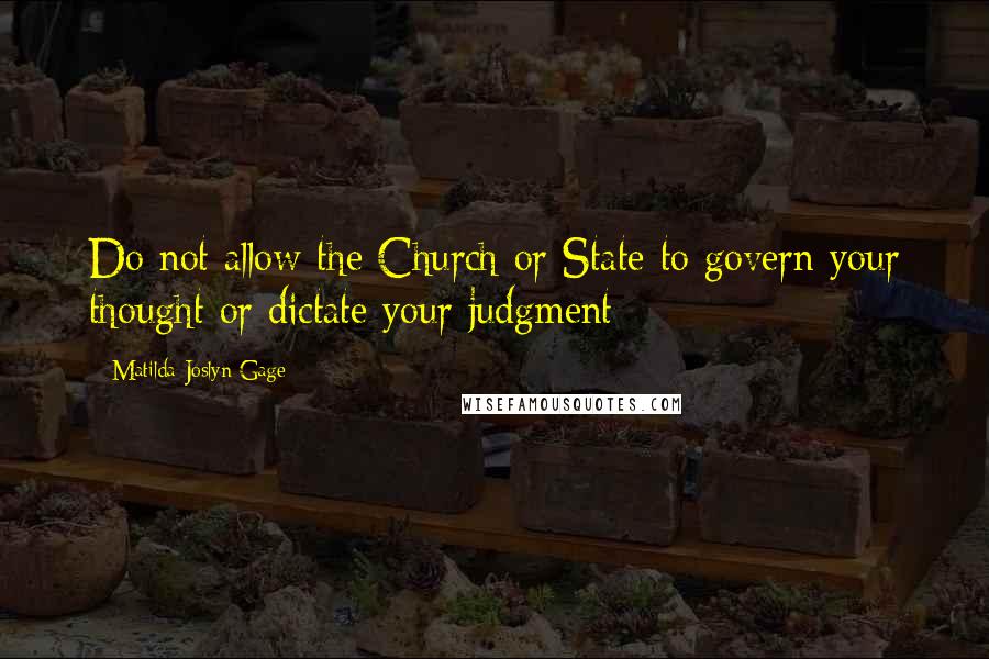 Matilda Joslyn Gage Quotes: Do not allow the Church or State to govern your thought or dictate your judgment