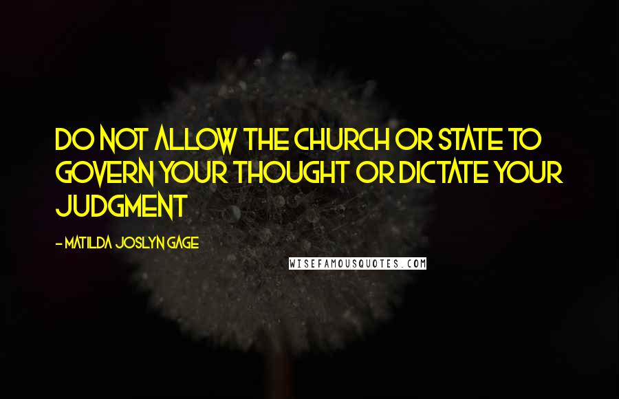 Matilda Joslyn Gage Quotes: Do not allow the Church or State to govern your thought or dictate your judgment