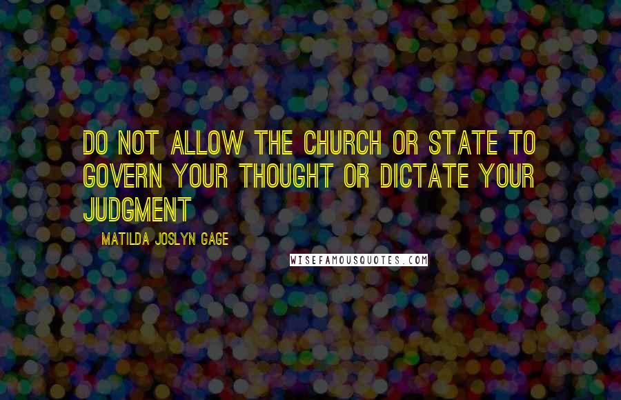 Matilda Joslyn Gage Quotes: Do not allow the Church or State to govern your thought or dictate your judgment