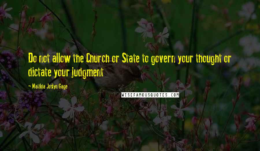 Matilda Joslyn Gage Quotes: Do not allow the Church or State to govern your thought or dictate your judgment